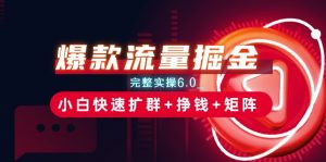 爆款流量掘金_完整实操6.0_小白快速扩群+挣钱+矩阵思路【揭秘】-阳知网创资源库
