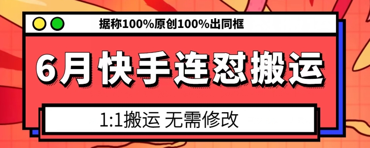 6月快手连怼搬运，模板搬运，据称100%原创100%出同框-阳知网创资源库