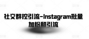 社交群控引流-Instagram批量加粉和引流-阳知网创资源库