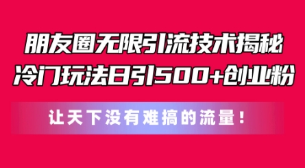 朋友圈无限引流技术,一个冷门玩法日引500+创业粉,让天下没有难搞的流量【揭秘】-阳知网创资源库