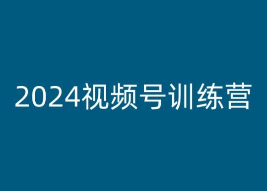 2024视频号训练营,视频号变现教程-阳知网创资源库