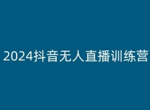 2024抖音无人直播训练营，多种无人直播玩法全解析-阳知网创资源库