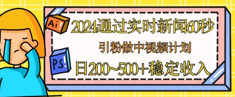 2024通过实时新闻60秒,引粉做中视频计划或者流量主,日几张稳定收入【揭秘】-阳知网创资源库