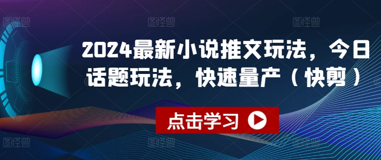 2024最新小说推文玩法，今日话题玩法，快速量产(快剪)-阳知网创资源库