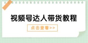 视频号达人带货教程：达人剧情打法(长期)+达人带货广告(短期)-阳知网创资源库