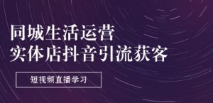 同城生活运营-实体店抖音引流获客:短视频直播学习(9节课)-阳知网创资源库