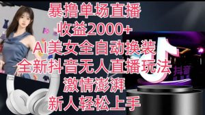 全新抖音无人直播玩法,AI美女全自动换装,激情澎湃,新人轻松上手,暴撸单场直播2k+【揭秘】-阳知网创资源库