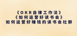 《OKR自律工作法》+《如何运营好读书会》如何运营好赚钱的读书会社群-阳知网创资源库
