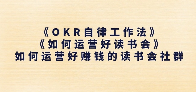 《OKR自律工作法》+《如何运营好读书会》如何运营好赚钱的读书会社群-阳知网创资源库