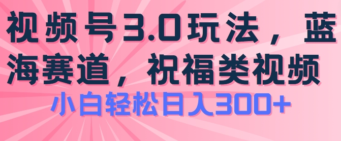 2024视频号蓝海项目,祝福类玩法3.0,操作简单易上手,日入300+【揭秘】-阳知网创资源库