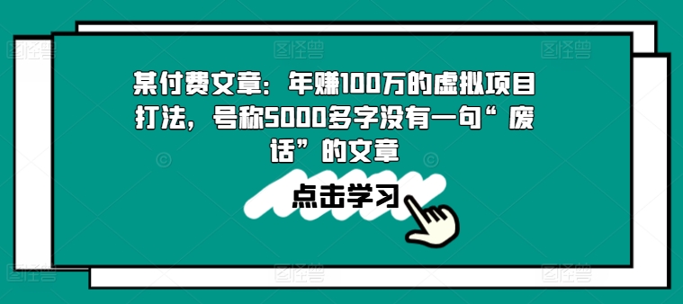某付费文章:年赚100w的虚拟项目打法,号称5000多字没有一句“废话”的文章-阳知网创资源库