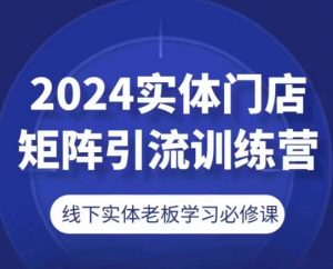 2024实体门店矩阵引流训练营，线下实体老板学习必修课-阳知网创资源库