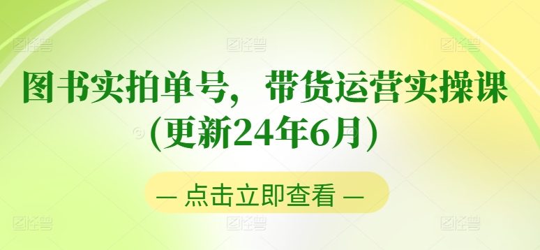 图书实拍单号,带货运营实操课(更新24年6月),0粉起号,老号转型,零基础入门+进阶-阳知网创资源库