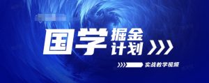 国学掘金计划2024实战教学视频教学,高复购项目长久项目-阳知网创资源库