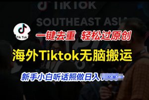 海外Tiktok短视频无脑搬运，一键去重轻松过原创，新手小白听话照做日入几张【揭秘】-阳知网创资源库
