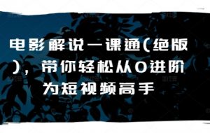 电影解说一课通(绝版),带你轻松从0进阶为短视频高手-阳知网创资源库