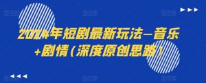 2024年短剧最新玩法—音乐+剧情(深度原创思路)-阳知网创资源库