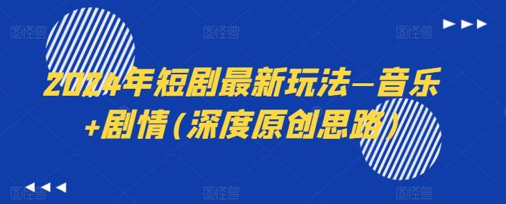 2024年短剧最新玩法—音乐+剧情(深度原创思路)-阳知网创资源库