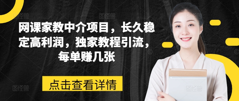 网课家教中介项目,长久稳定高利润,独家教程引流,每单赚几张-阳知网创资源库