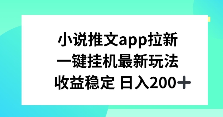 小说推文APP拉新，一键挂JI新玩法，收益稳定日入200+【揭秘】-阳知网创资源库