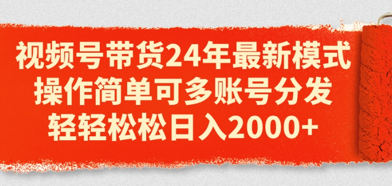 视频号带货24年最新模式,操作简单可多账号分发,轻轻松松日入2k【揭秘】-阳知网创资源库