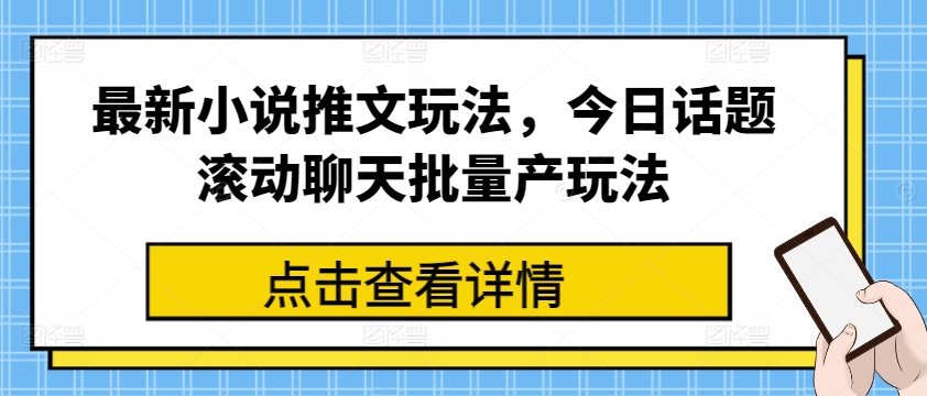 最新小说推文玩法，今日话题滚动聊天批量产玩法-阳知网创资源库