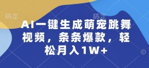 AI一键生成萌宠跳舞视频，条条爆款，轻松月入1W+【揭秘】-阳知网创资源库