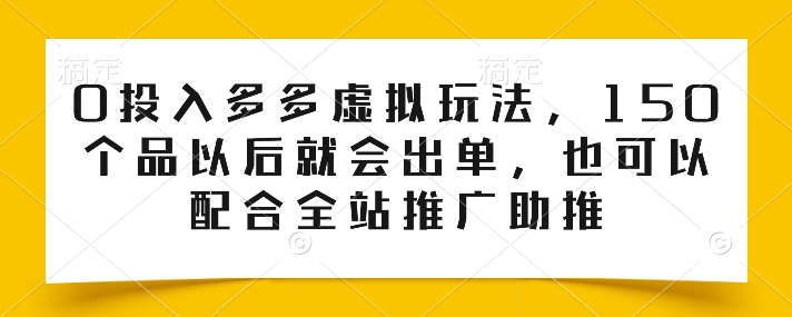 0投入多多虚拟玩法,150个品以后就会出单,也可以配合全站推广助推-阳知网创资源库