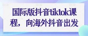 国际版抖音tiktok课程,向海外抖音出发-阳知网创资源库
