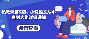 私教课第5期，小说推文从小白到大佬详细讲解-阳知网创资源库