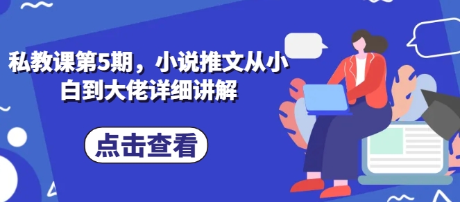 私教课第5期，小说推文从小白到大佬详细讲解-阳知网创资源库