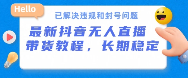 抖音无人直播带货,长期稳定,已解决违规和封号问题,开播24小时必出单【揭秘】-阳知网创资源库