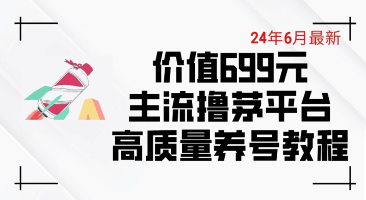 6月最新价值699的主流撸茅台平台精品养号下车攻略【揭秘】-阳知网创资源库