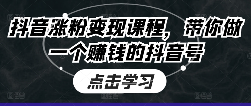 抖音涨粉变现课程,带你做一个赚钱的抖音号-阳知网创资源库