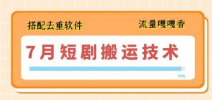 7月最新短剧搬运技术，搭配去重软件操作-阳知网创资源库
