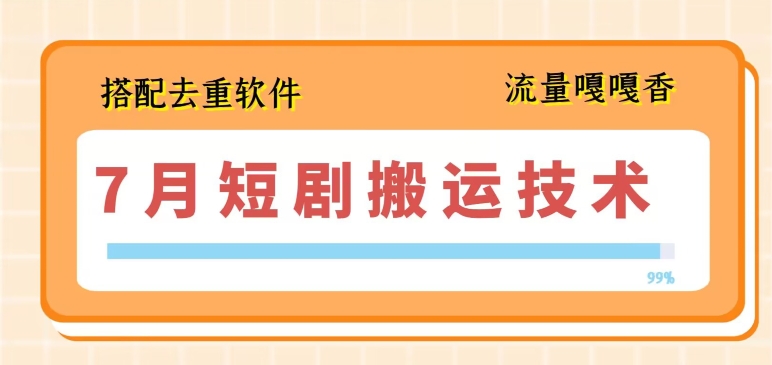 7月最新短剧搬运技术，搭配去重软件操作-阳知网创资源库