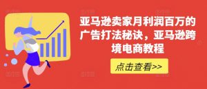 亚马逊卖家月利润百万的广告打法秘诀，亚马逊跨境电商教程-阳知网创资源库