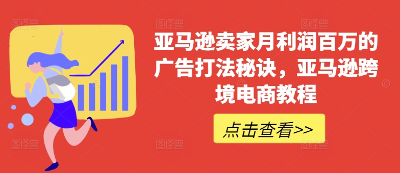 亚马逊卖家月利润百万的广告打法秘诀,亚马逊跨境电商教程-阳知网创资源库