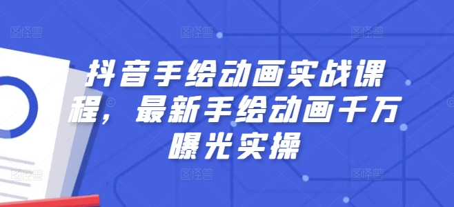 抖音手绘动画实战课程,最新手绘动画千万曝光实操-阳知网创资源库