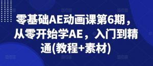 零基础AE动画课第6期,从零开始学AE,入门到精通(教程+素材)-阳知网创资源库