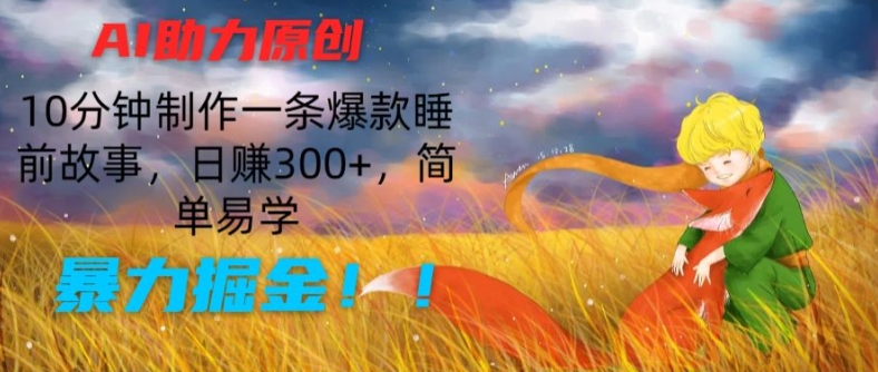 AI助力原创:10分钟制作一条爆款睡前故事,日赚300+,简单易学,暴力掘金【揭秘】-阳知网创资源库
