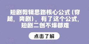 短剧剪辑思路核心公式(穿越，爽剧)，有了这个公式，短剧二创不爆都难-阳知网创资源库