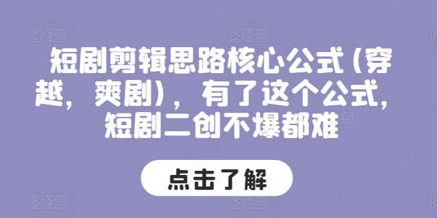 短剧剪辑思路核心公式(穿越，爽剧)，有了这个公式，短剧二创不爆都难-阳知网创资源库