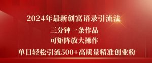 2024年最新创富语录引流法,三分钟一条作品,可矩阵放大操作,单日轻松引流500+高质量创业粉-阳知网创资源库