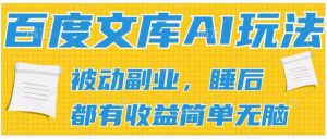 2024百度文库AI玩法,无脑操作可批量发大,实现被动副业收入,管道化收益【揭秘】-阳知网创资源库