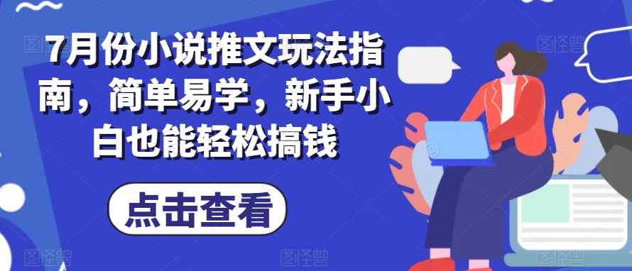 7月份小说推文玩法指南,简单易学,新手小白也能轻松搞钱-阳知网创资源库