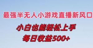 最强半无人直播小游戏新风口，小白也能轻松上手，每日收益5张【揭秘】-阳知网创资源库