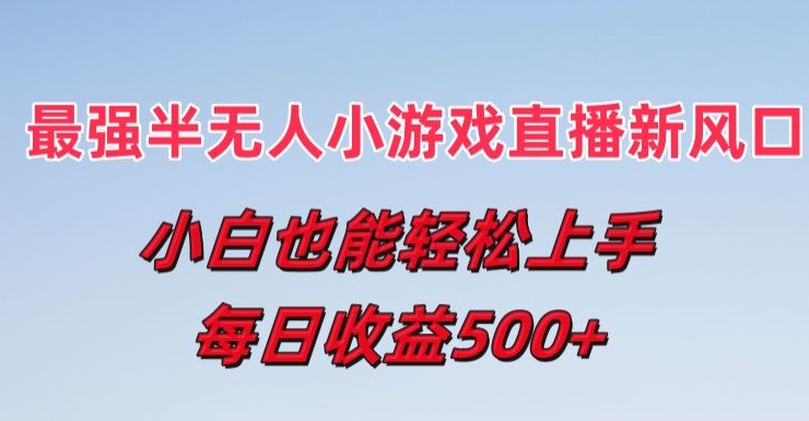 最强半无人直播小游戏新风口，小白也能轻松上手，每日收益5张【揭秘】-阳知网创资源库