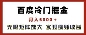 百度冷门掘金,月入5000+,无限矩阵放大,实现管道躺赚收益【揭秘】-阳知网创资源库