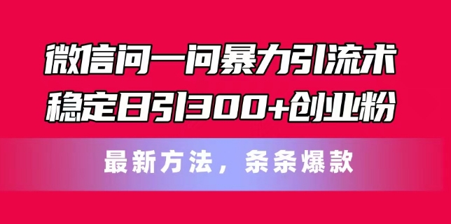 微信问一问暴力引流术,稳定日引300+创业粉,最新方法,条条爆款【揭秘】-阳知网创资源库
